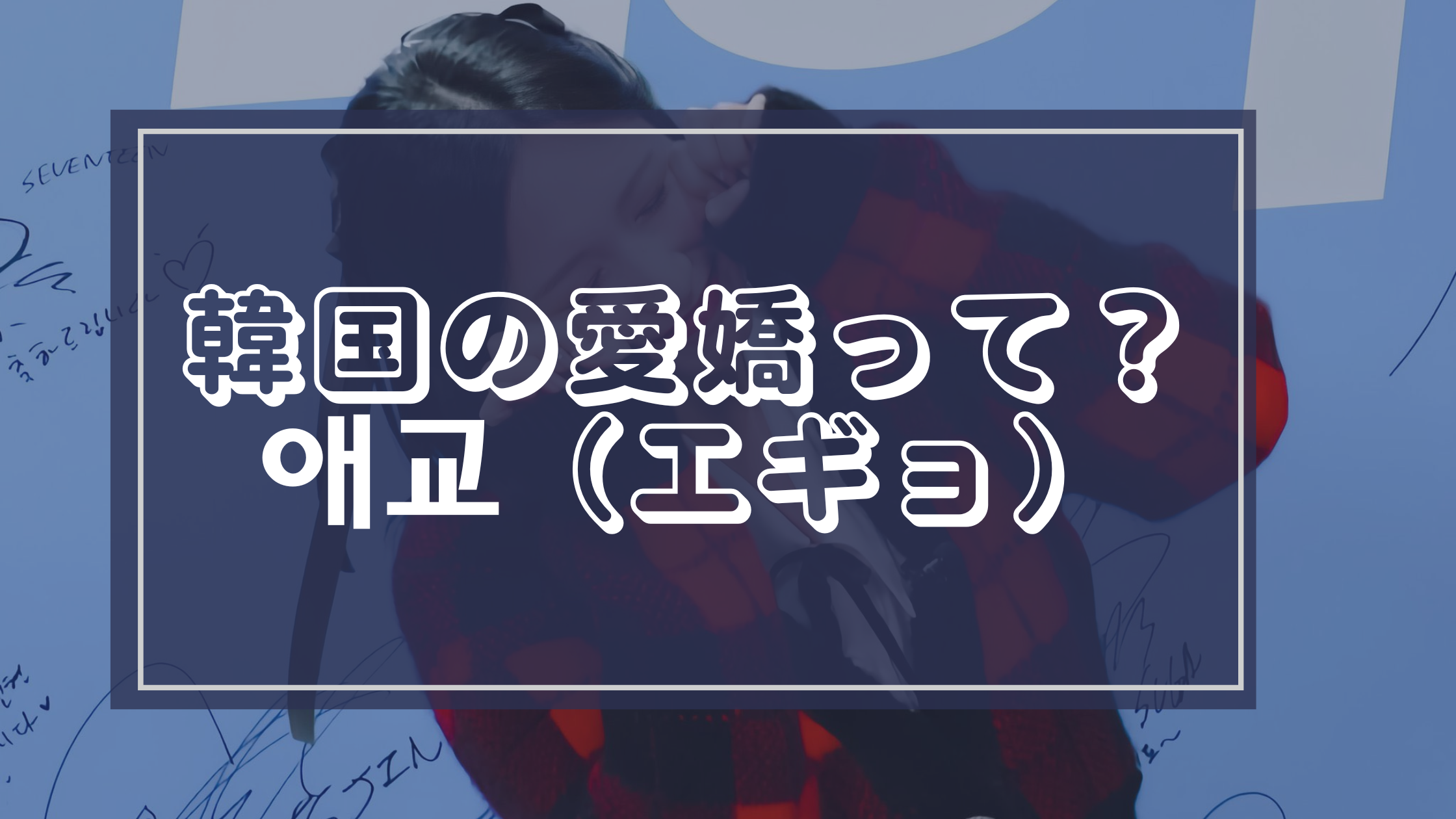 K-POPでよく聞く「애교(愛嬌)」って?意味・使い方・アイドルの実例まで! - 말말말(マルマルマル)